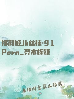 福利姬Jk丝袜-91Porn