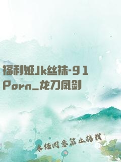 福利姬Jk丝袜-91Porn