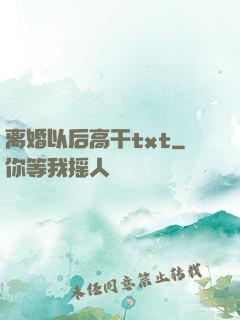 离婚以后高干txt