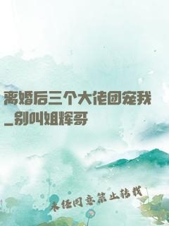 离婚后三个大佬团宠我