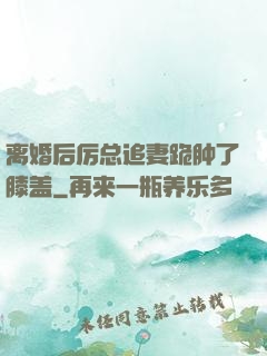 离婚后厉总追妻跪肿了膝盖