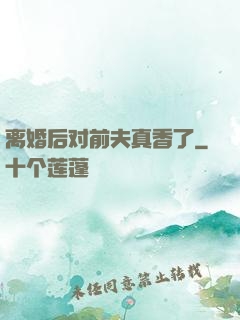 离婚后对前夫真香了