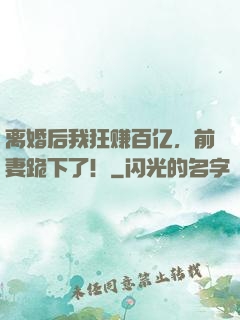 离婚后我狂赚百亿，前妻跪下了！