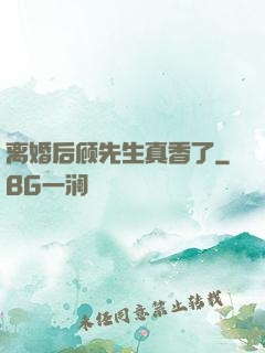 离婚后顾先生真香了