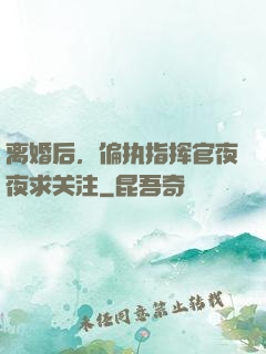 离婚后，偏执指挥官夜夜求关注