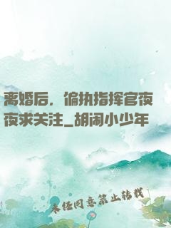 离婚后，偏执指挥官夜夜求关注
