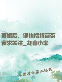 离婚后，偏执指挥官夜夜求关注