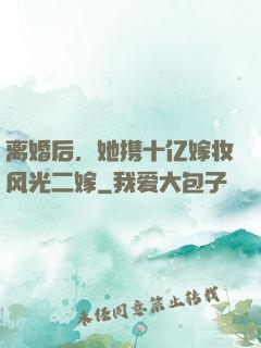 离婚后，她携十亿嫁妆风光二嫁