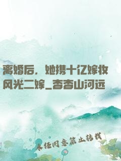 离婚后，她携十亿嫁妆风光二嫁