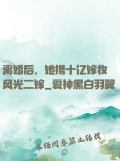 离婚后，她携十亿嫁妆风光二嫁