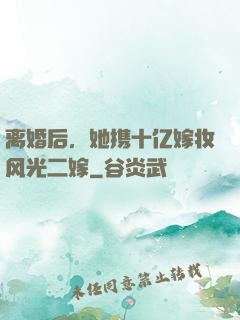 离婚后，她携十亿嫁妆风光二嫁