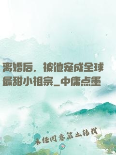 离婚后，被他宠成全球最甜小祖宗