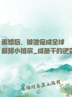 离婚后，被他宠成全球最甜小祖宗