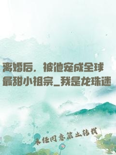 离婚后，被他宠成全球最甜小祖宗