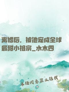 离婚后，被他宠成全球最甜小祖宗