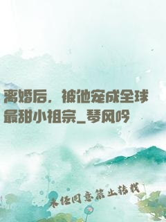离婚后，被他宠成全球最甜小祖宗