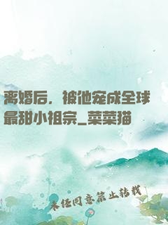 离婚后，被他宠成全球最甜小祖宗