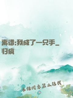 离谱:我成了一只手