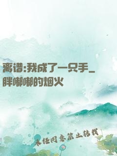 离谱:我成了一只手