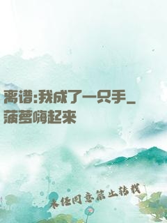 离谱:我成了一只手