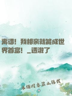 离谱！我相亲就能成世界首富！