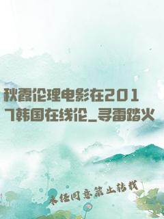 秋霞伦理电影在2017韩国在线伦