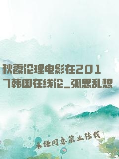 秋霞伦理电影在2017韩国在线伦