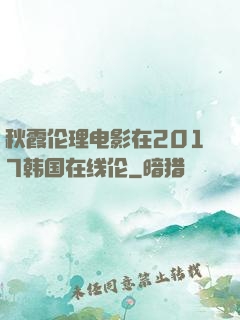 秋霞伦理电影在2017韩国在线伦