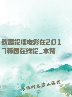 秋霞伦理电影在2017韩国在线伦