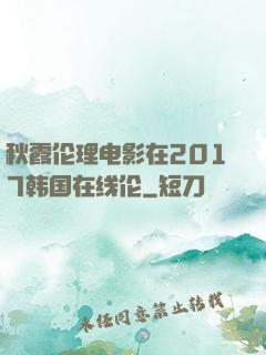 秋霞伦理电影在2017韩国在线伦