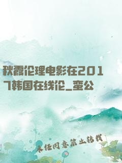 秋霞伦理电影在2017韩国在线伦