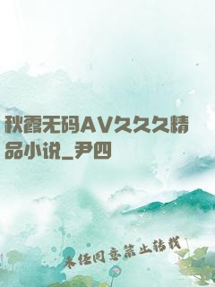 秋霞无码AV久久久精品小说