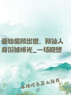秦始皇陵出世，我仙人身份被曝光