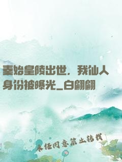 秦始皇陵出世，我仙人身份被曝光