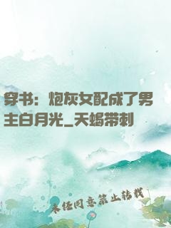 穿书：炮灰女配成了男主白月光