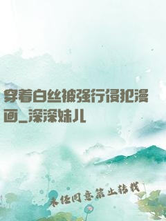 穿着白丝被强行侵犯漫画