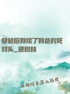 穿越后我拐了我爸的死对头