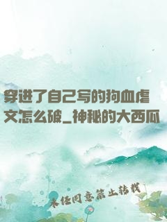穿进了自己写的狗血虐文怎么破