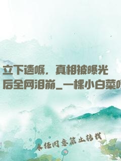 立下遗嘱，真相被曝光后全网泪崩