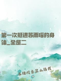 第一次挺进苏雨瑶的身体