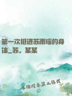 第一次挺进苏雨瑶的身体