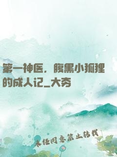 第一神医，腹黑小狐狸的成人记