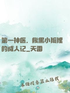 第一神医，腹黑小狐狸的成人记