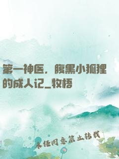 第一神医，腹黑小狐狸的成人记