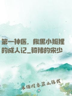第一神医，腹黑小狐狸的成人记