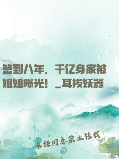 签到八年，千亿身家被姐姐曝光！