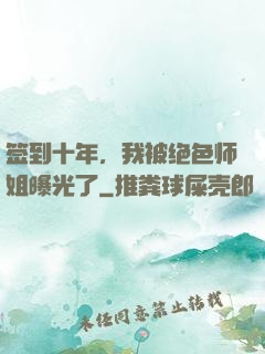 签到十年，我被绝色师姐曝光了