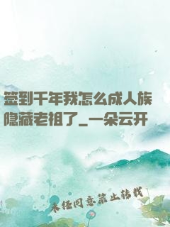 签到千年我怎么成人族隐藏老祖了