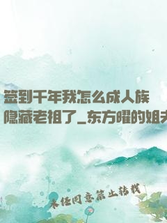 签到千年我怎么成人族隐藏老祖了
