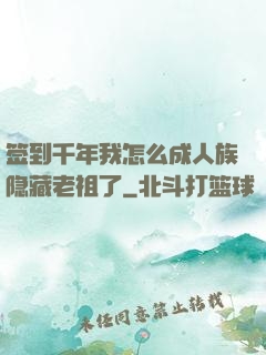 签到千年我怎么成人族隐藏老祖了